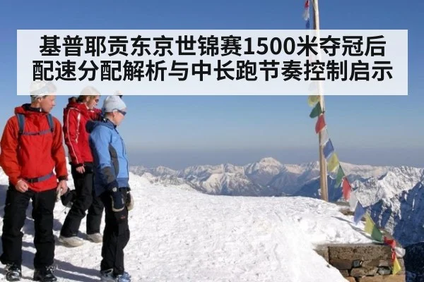 基普耶贡东京世锦赛1500米夺冠后配速分配解析与中长跑节奏控制启示